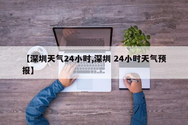 【深圳天气24小时,深圳 24小时天气预报】