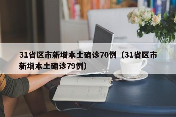 31省区市新增本土确诊70例(31省区市新增本土确诊79例)