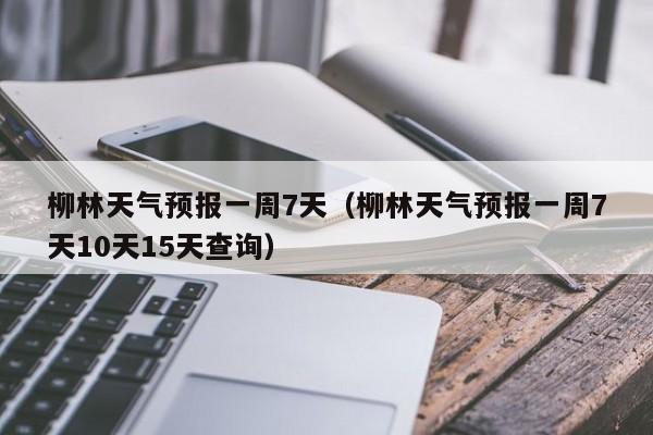 柳林天气预报一周7天(柳林天气预报一周7天10天15天查询)