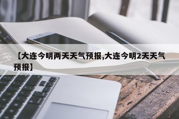 【大连今明两天天气预报,大连今明2天天气预报】