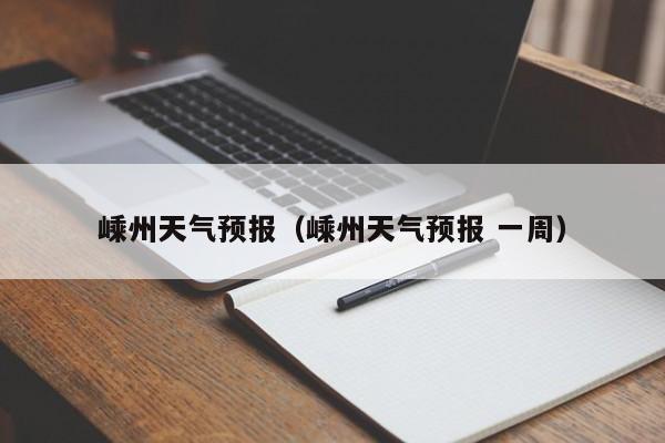 嵊州天气预报(嵊州天气预报 一周)