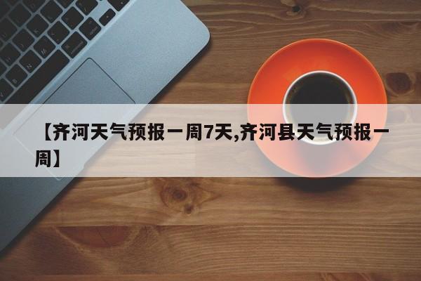 【齐河天气预报一周7天,齐河县天气预报一周】