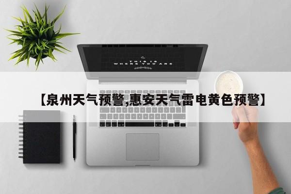【泉州天气预警,惠安天气雷电黄色预警】