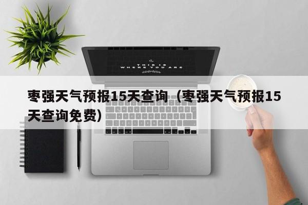 枣强天气预报15天查询(枣强天气预报15天查询免费)