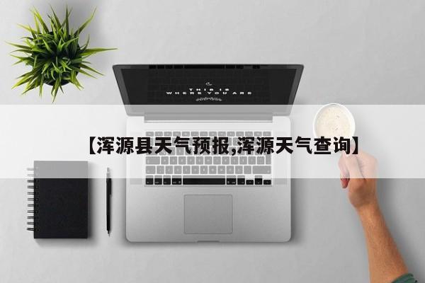 【浑源县天气预报,浑源天气查询】