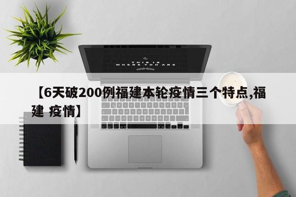 【6天破200例福建本轮疫情三个特点,福建 疫情】