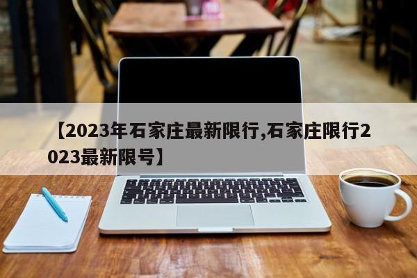 【2023年石家庄最新限行,石家庄限行2023最新限号】