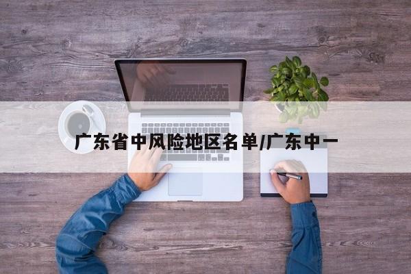 广东省中风险地区名单/广东中一
