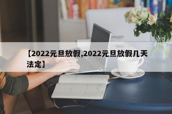 【2022元旦放假,2022元旦放假几天 法定】