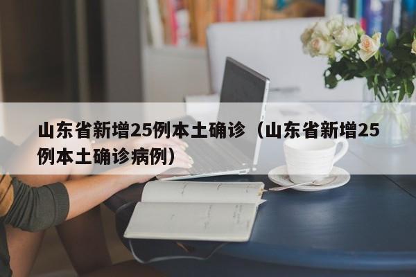 山东省新增25例本土确诊(山东省新增25例本土确诊病例)