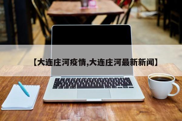 【大连庄河疫情,大连庄河最新新闻】