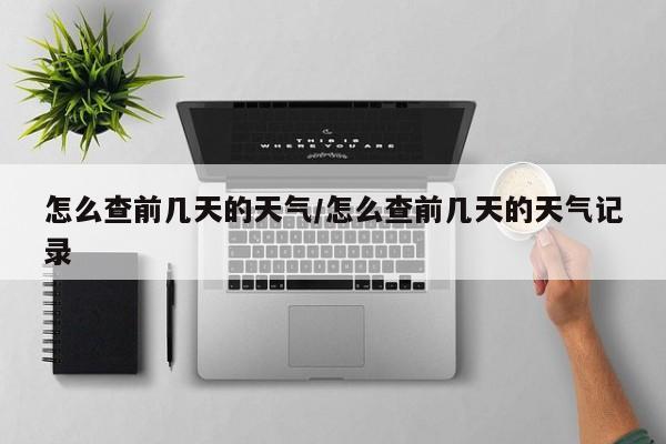 怎么查前几天的天气/怎么查前几天的天气记录