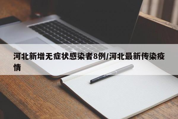 河北新增无症状感染者8例/河北最新传染疫情