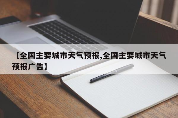 【全国主要城市天气预报,全国主要城市天气预报广告】