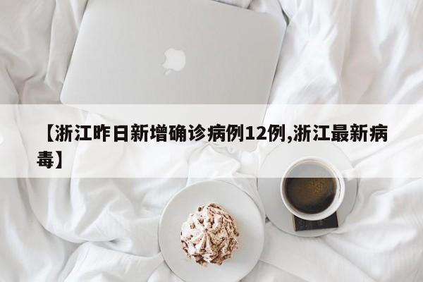 【浙江昨日新增确诊病例12例,浙江最新病毒】