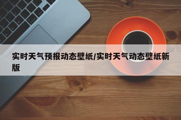 实时天气预报动态壁纸/实时天气动态壁纸新版