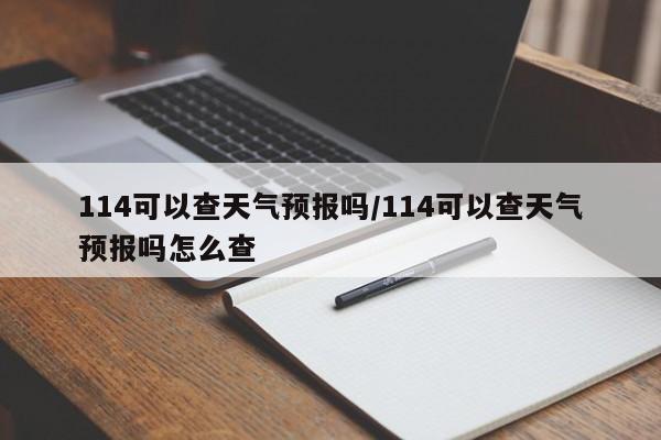 114可以查天气预报吗/114可以查天气预报吗怎么查