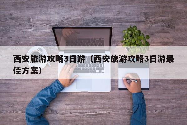 西安旅游攻略3日游(西安旅游攻略3日游最佳方案)