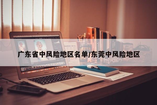 广东省中风险地区名单/东莞中风险地区