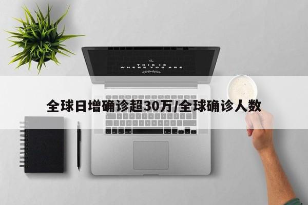 全球日增确诊超30万/全球确诊人数