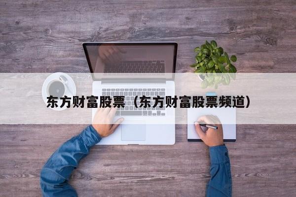 东方财富股票(东方财富股票频道)