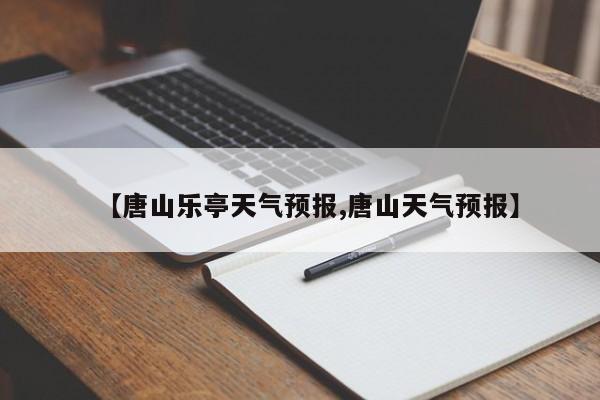 【唐山乐亭天气预报,唐山天气预报】