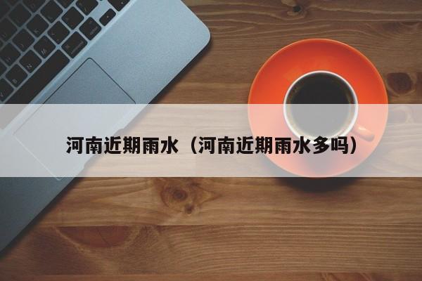 河南近期雨水(河南近期雨水多吗)