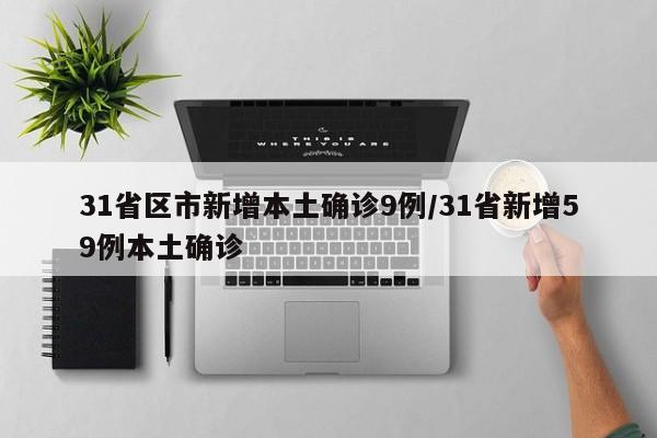 31省区市新增本土确诊9例/31省新增59例本土确诊