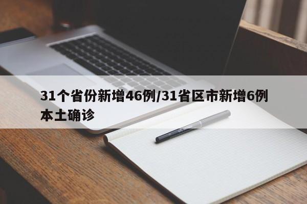 31个省份新增46例/31省区市新增6例本土确诊