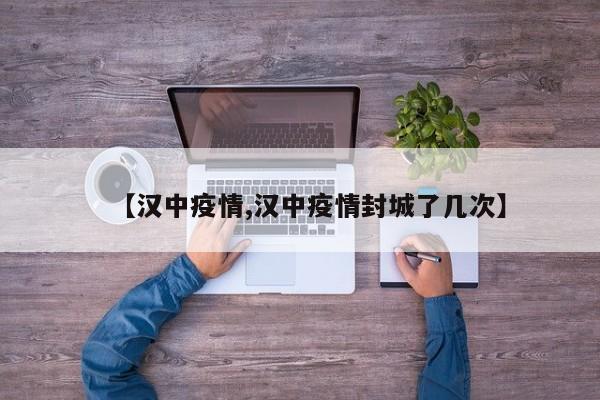 【汉中疫情,汉中疫情封城了几次】