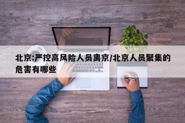 北京:严控高风险人员离京/北京人员聚集的危害有哪些