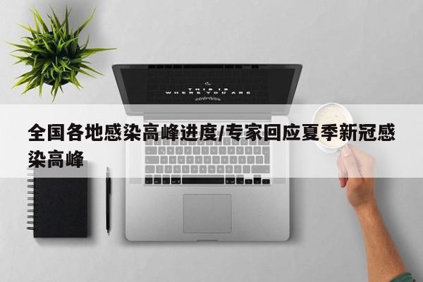 全国各地感染高峰进度/专家回应夏季新冠感染高峰