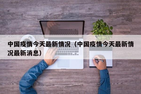 中国疫情今天最新情况(中国疫情今天最新情况最新消息)