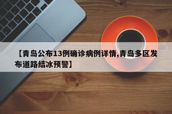 【青岛公布13例确诊病例详情,青岛多区发布道路结冰预警】