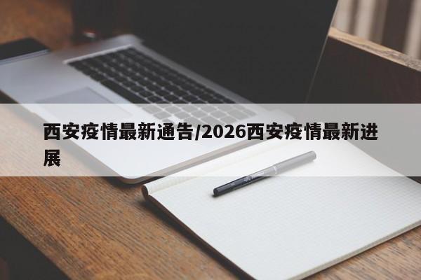 西安疫情最新通告/2026西安疫情最新进展