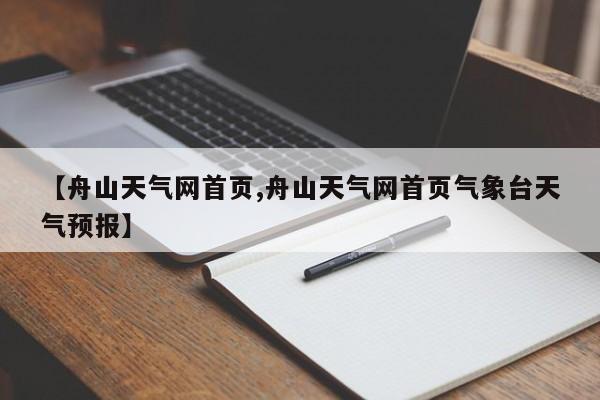 【舟山天气网首页,舟山天气网首页气象台天气预报】