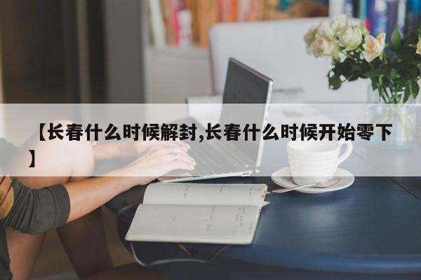 【长春什么时候解封,长春什么时候开始零下】