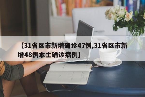 【31省区市新增确诊47例,31省区市新增48例本土确诊病例】