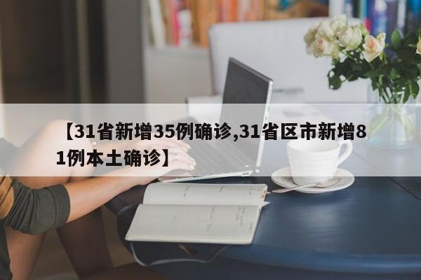 【31省新增35例确诊,31省区市新增81例本土确诊】