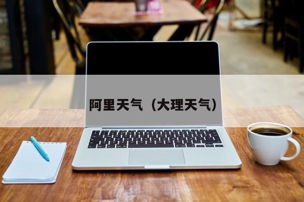 阿里天气(大理天气)