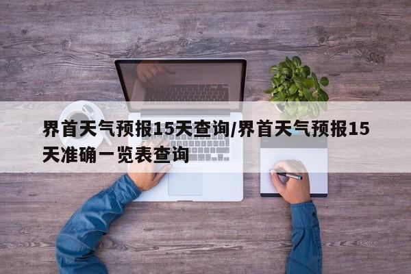 界首天气预报15天查询/界首天气预报15天准确一览表查询
