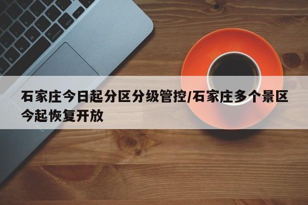 石家庄今日起分区分级管控/石家庄多个景区今起恢复开放