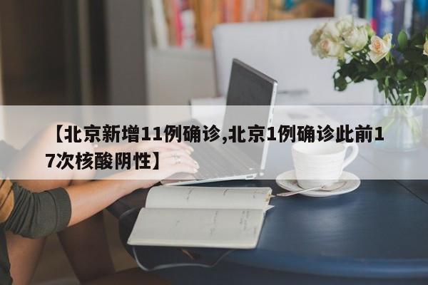 【北京新增11例确诊,北京1例确诊此前17次核酸阴性】