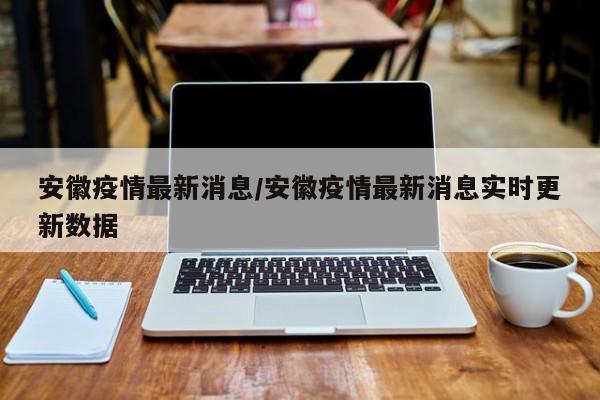 安徽疫情最新消息/安徽疫情最新消息实时更新数据