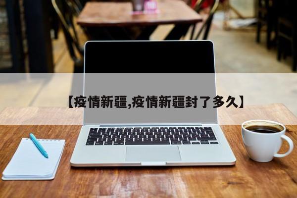 【疫情新疆,疫情新疆封了多久】