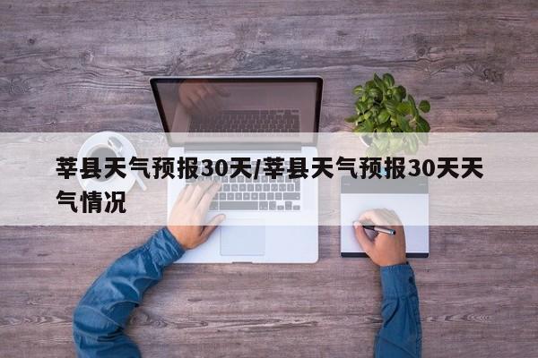 莘县天气预报30天/莘县天气预报30天天气情况