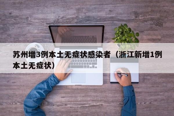 苏州增3例本土无症状感染者(浙江新增1例本土无症状)