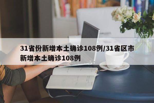 31省份新增本土确诊108例/31省区市新增本土确诊108例