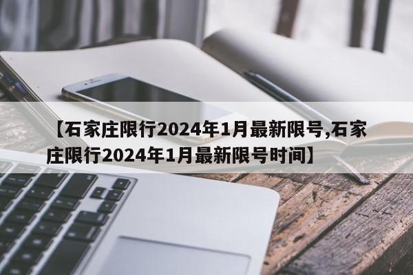 【石家庄限行2024年1月最新限号,石家庄限行2024年1月最新限号时间】