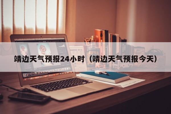 靖边天气预报24小时(靖边天气预报今天)